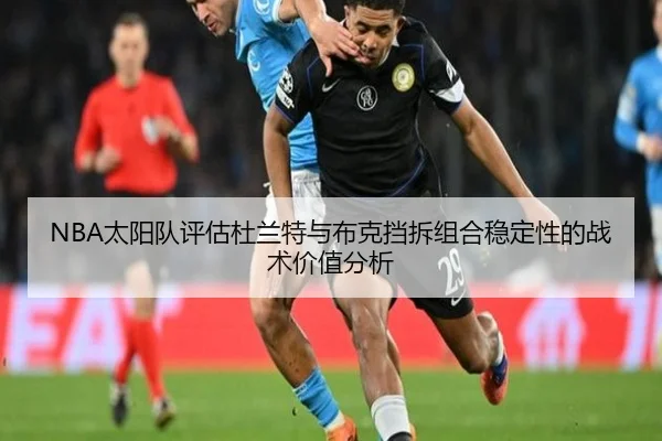 NBA太阳队评估杜兰特与布克挡拆组合稳定性的战术价值分析