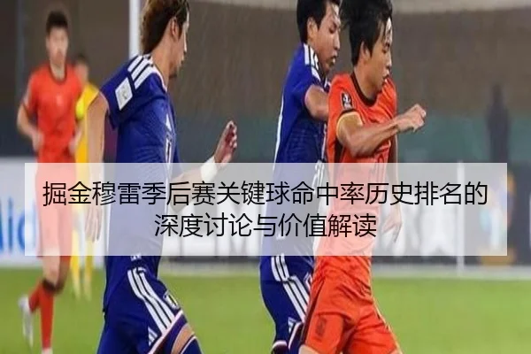 掘金穆雷季后赛关键球命中率历史排名的深度讨论与价值解读